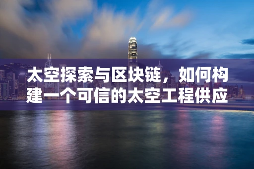 太空探索与区块链，如何构建一个可信的太空工程供应链？
