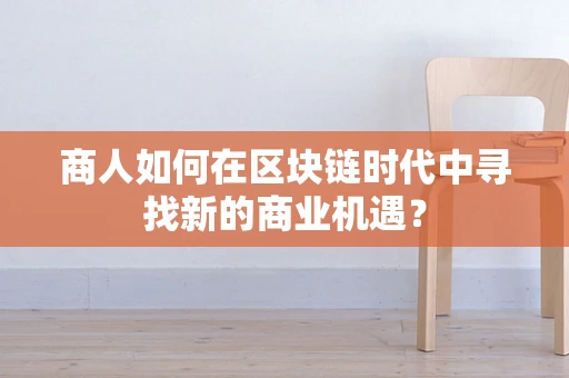 商人如何在区块链时代中寻找新的商业机遇？