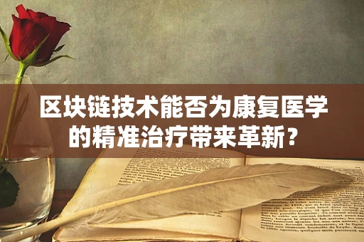 区块链技术能否为康复医学的精准治疗带来革新？
