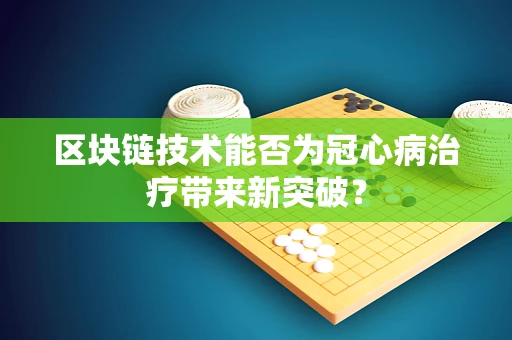 区块链技术能否为冠心病治疗带来新突破？