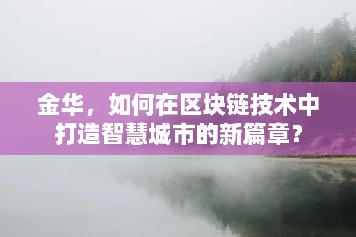 金华，如何在区块链技术中打造智慧城市的新篇章？