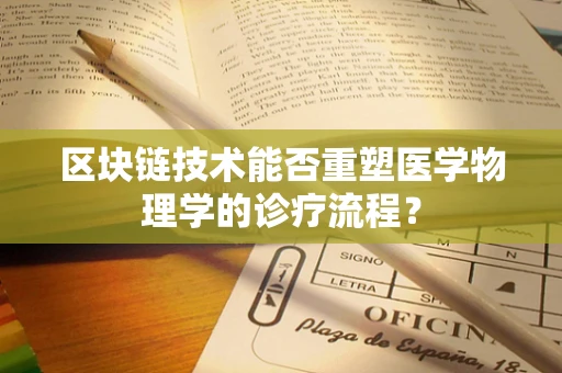 区块链技术能否重塑医学物理学的诊疗流程？