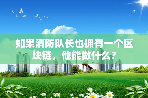 如果消防队长也拥有一个区块链，他能做什么？