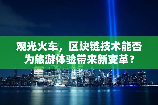 观光火车，区块链技术能否为旅游体验带来新变革？
