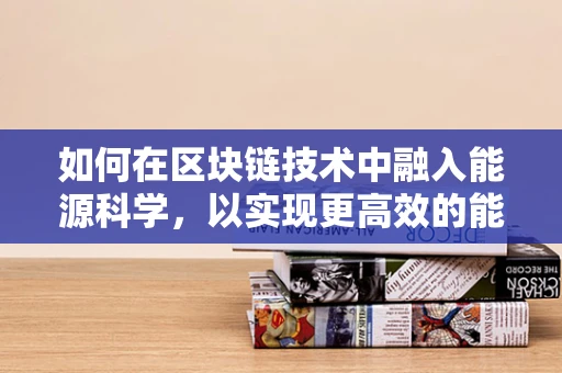 如何在区块链技术中融入能源科学，以实现更高效的能源管理？