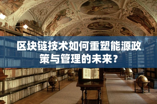 区块链技术如何重塑能源政策与管理的未来？