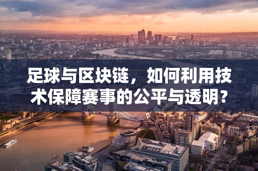 足球与区块链，如何利用技术保障赛事的公平与透明？
