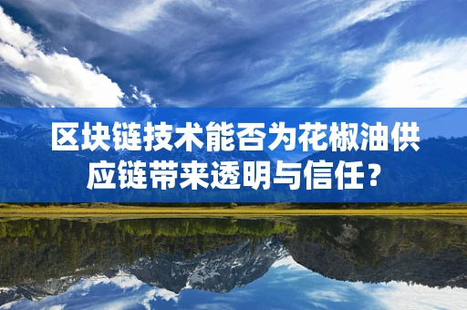 区块链技术能否为花椒油供应链带来透明与信任？