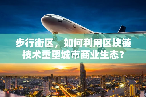 步行街区，如何利用区块链技术重塑城市商业生态？