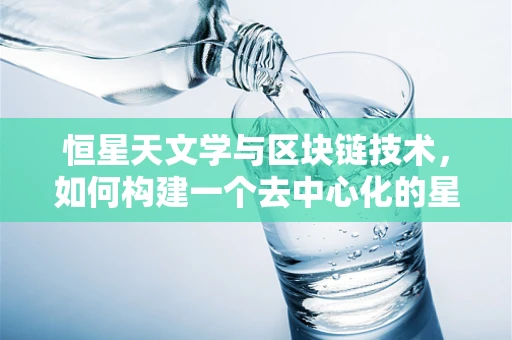 恒星天文学与区块链技术，如何构建一个去中心化的星际数据网络？