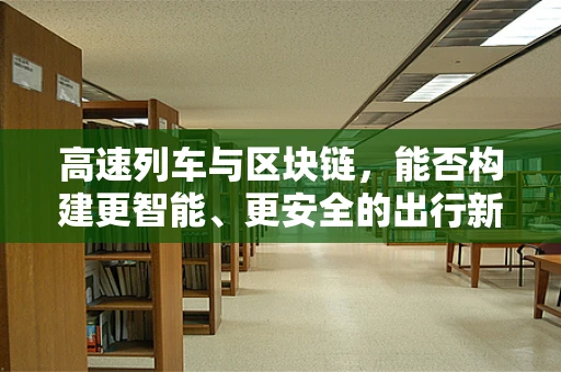 高速列车与区块链，能否构建更智能、更安全的出行新纪元？
