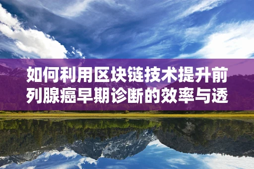 如何利用区块链技术提升前列腺癌早期诊断的效率与透明度？