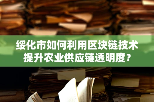 绥化市如何利用区块链技术提升农业供应链透明度？