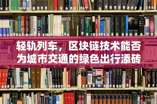 轻轨列车，区块链技术能否为城市交通的绿色出行添砖加瓦？
