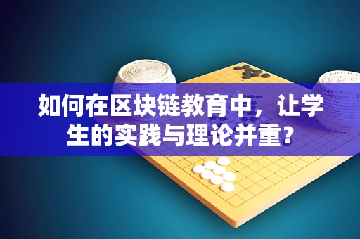 如何在区块链教育中，让学生的实践与理论并重？
