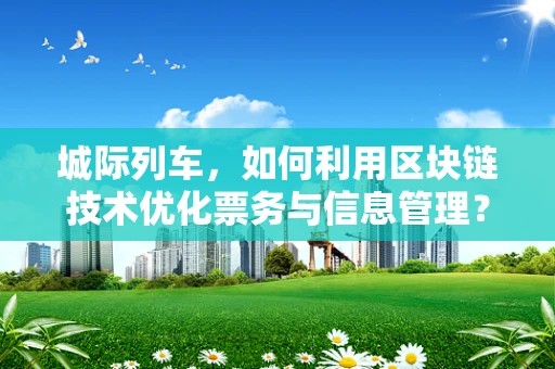 城际列车，如何利用区块链技术优化票务与信息管理？