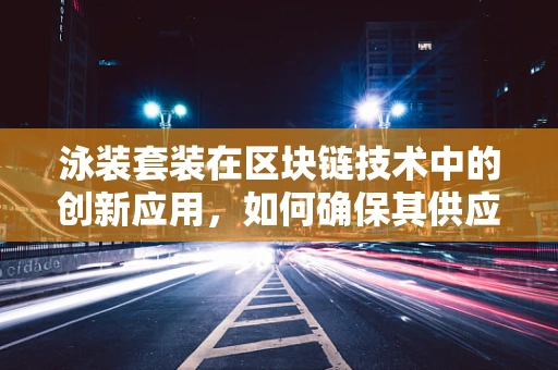 泳装套装在区块链技术中的创新应用，如何确保其供应链的透明与安全？