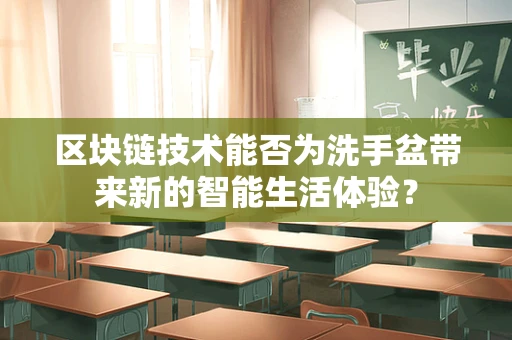 区块链技术能否为洗手盆带来新的智能生活体验？
