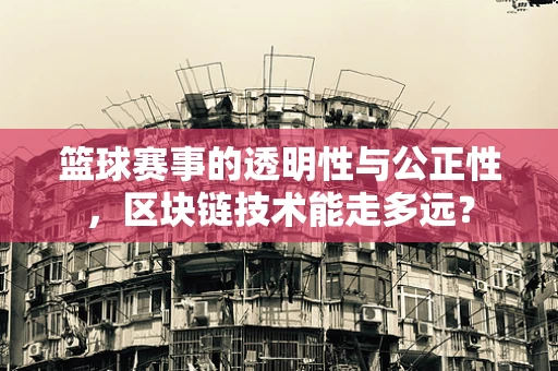 篮球赛事的透明性与公正性，区块链技术能走多远？