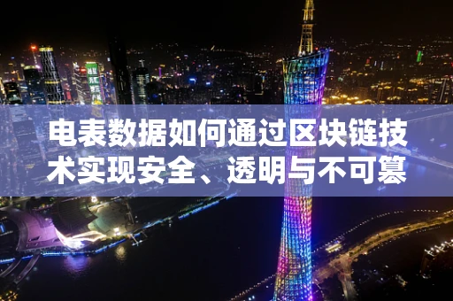 电表数据如何通过区块链技术实现安全、透明与不可篡改？