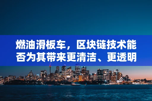 燃油滑板车，区块链技术能否为其带来更清洁、更透明的未来？