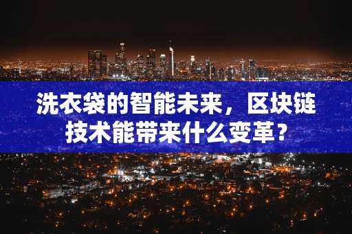 洗衣袋的智能未来，区块链技术能带来什么变革？
