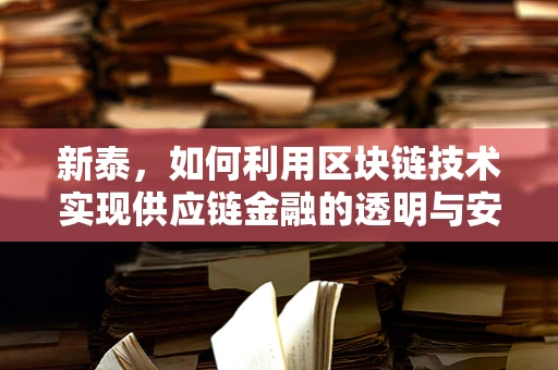 新泰，如何利用区块链技术实现供应链金融的透明与安全？