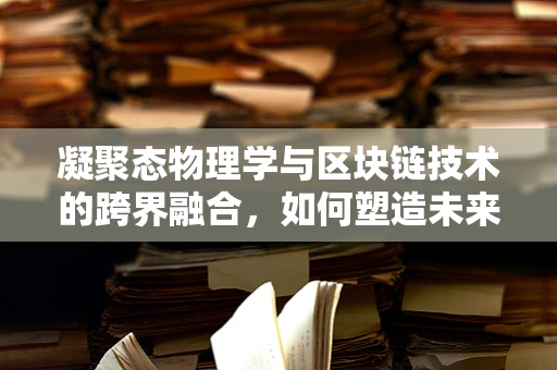 凝聚态物理学与区块链技术的跨界融合，如何塑造未来数字世界的基石？