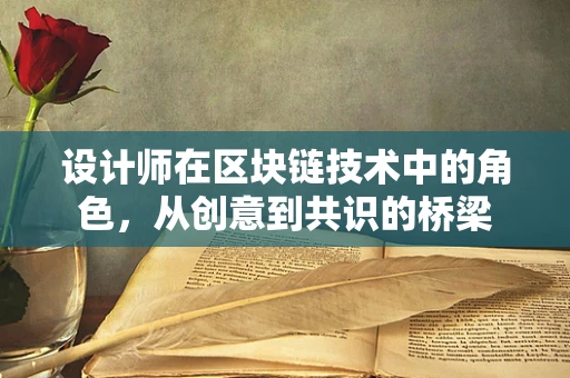 设计师在区块链技术中的角色，从创意到共识的桥梁
