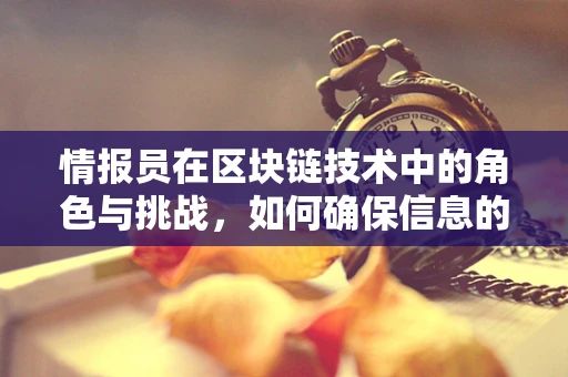 情报员在区块链技术中的角色与挑战，如何确保信息的安全传递？