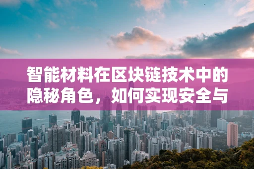 智能材料在区块链技术中的隐秘角色，如何实现安全与效率的双重飞跃？