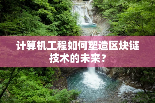 计算机工程如何塑造区块链技术的未来？