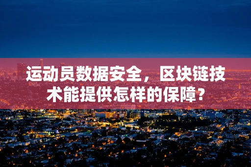 运动员数据安全，区块链技术能提供怎样的保障？
