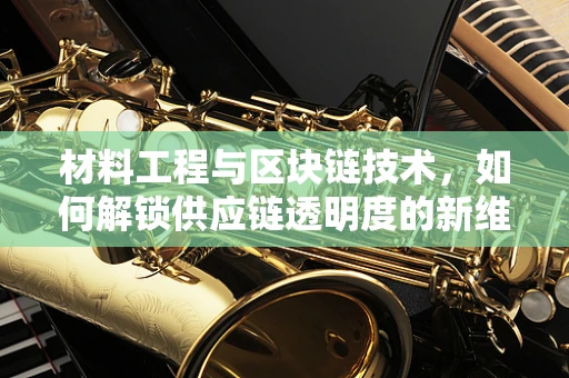 材料工程与区块链技术，如何解锁供应链透明度的新维度？