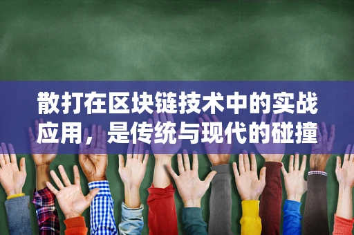 散打在区块链技术中的实战应用，是传统与现代的碰撞还是融合创新？