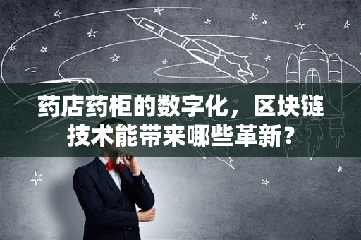 药店药柜的数字化，区块链技术能带来哪些革新？