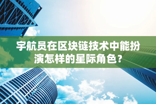 宇航员在区块链技术中能扮演怎样的星际角色？