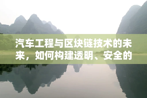 汽车工程与区块链技术的未来，如何构建透明、安全的汽车供应链？