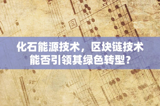 化石能源技术，区块链技术能否引领其绿色转型？