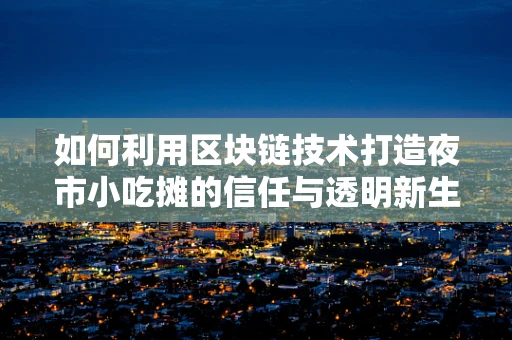 如何利用区块链技术打造夜市小吃摊的信任与透明新生态？