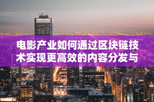 电影产业如何通过区块链技术实现更高效的内容分发与版权保护？