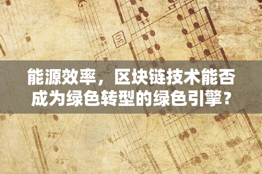 能源效率，区块链技术能否成为绿色转型的绿色引擎？