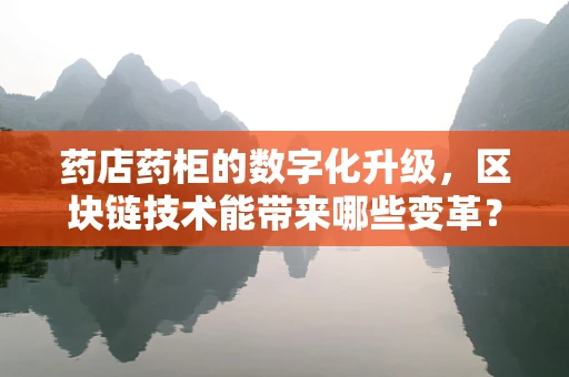 药店药柜的数字化升级，区块链技术能带来哪些变革？