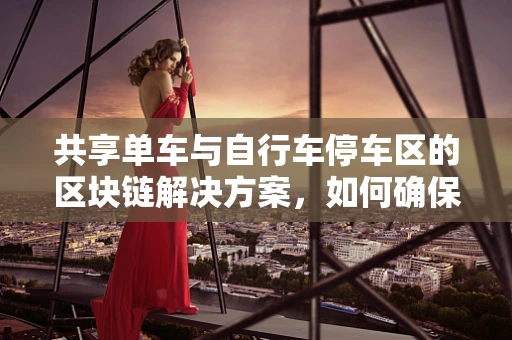 共享单车与自行车停车区的区块链解决方案，如何确保安全与高效？