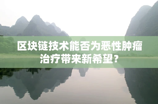 区块链技术能否为恶性肿瘤治疗带来新希望？