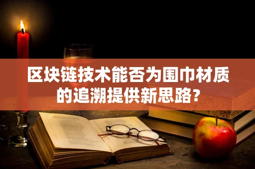 区块链技术能否为围巾材质的追溯提供新思路？