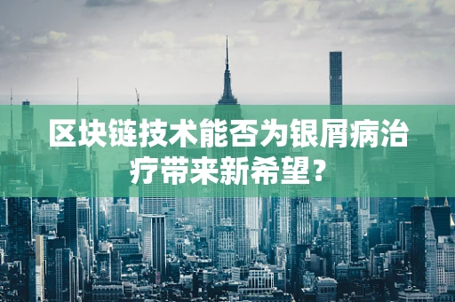 区块链技术能否为银屑病治疗带来新希望？