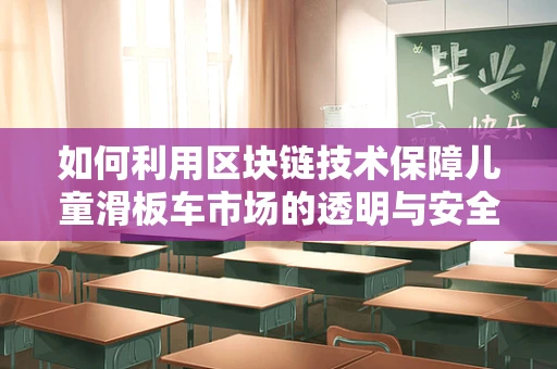 如何利用区块链技术保障儿童滑板车市场的透明与安全？