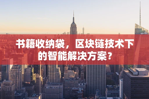 书籍收纳袋，区块链技术下的智能解决方案？