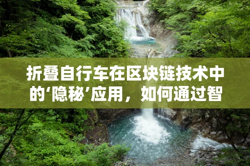 折叠自行车在区块链技术中的‘隐秘’应用，如何通过智能合约实现共享与追踪？